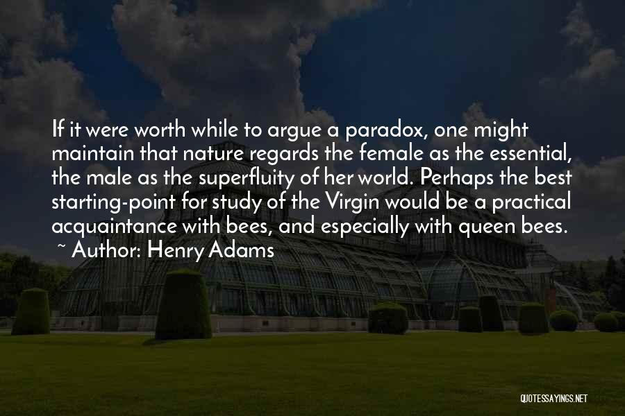 Henry Adams Quotes: If It Were Worth While To Argue A Paradox, One Might Maintain That Nature Regards The Female As The Essential,