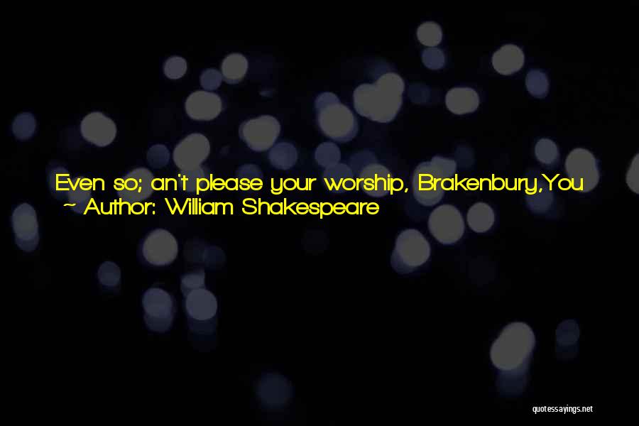 William Shakespeare Quotes: Even So; An't Please Your Worship, Brakenbury,you May Partake Of Any Thing We Say:we Speak No Treason, Man; We Say