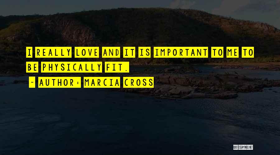 Marcia Cross Quotes: I Really Love And It Is Important To Me To Be Physically Fit.