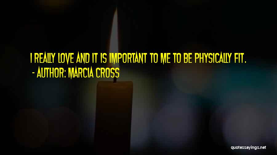 Marcia Cross Quotes: I Really Love And It Is Important To Me To Be Physically Fit.