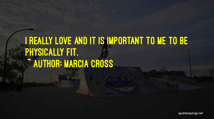 Marcia Cross Quotes: I Really Love And It Is Important To Me To Be Physically Fit.