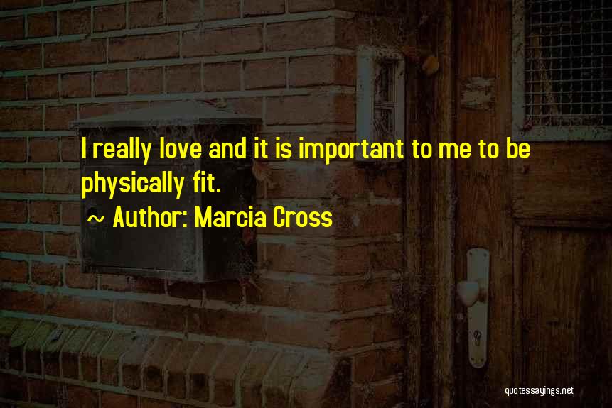 Marcia Cross Quotes: I Really Love And It Is Important To Me To Be Physically Fit.