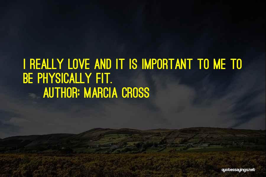 Marcia Cross Quotes: I Really Love And It Is Important To Me To Be Physically Fit.