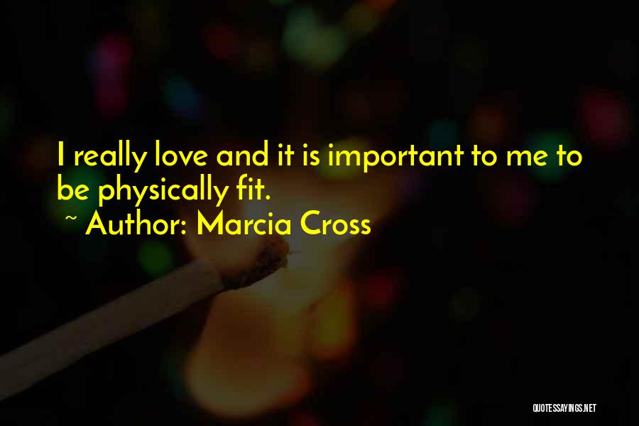 Marcia Cross Quotes: I Really Love And It Is Important To Me To Be Physically Fit.