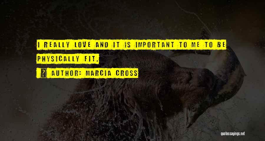 Marcia Cross Quotes: I Really Love And It Is Important To Me To Be Physically Fit.