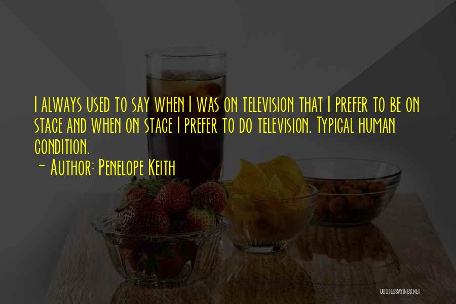 Penelope Keith Quotes: I Always Used To Say When I Was On Television That I Prefer To Be On Stage And When On
