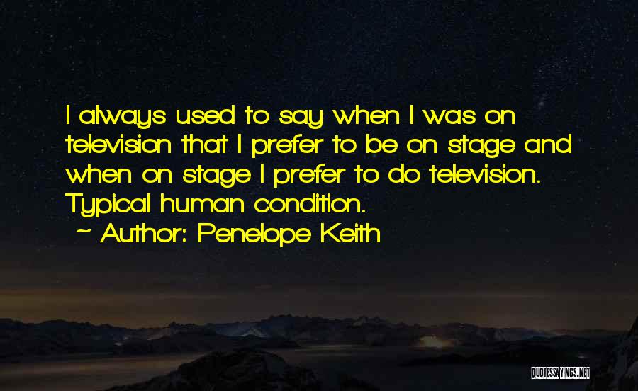 Penelope Keith Quotes: I Always Used To Say When I Was On Television That I Prefer To Be On Stage And When On