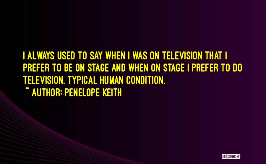 Penelope Keith Quotes: I Always Used To Say When I Was On Television That I Prefer To Be On Stage And When On