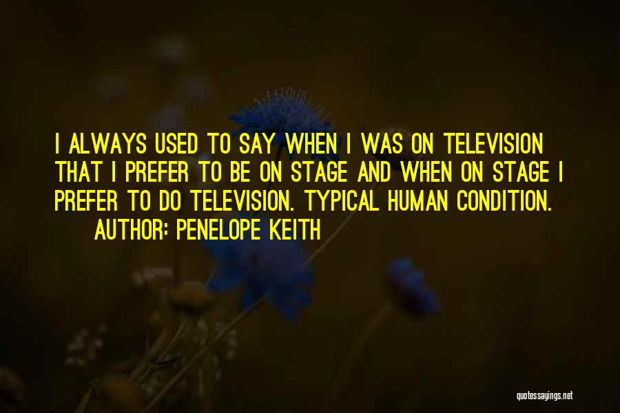 Penelope Keith Quotes: I Always Used To Say When I Was On Television That I Prefer To Be On Stage And When On