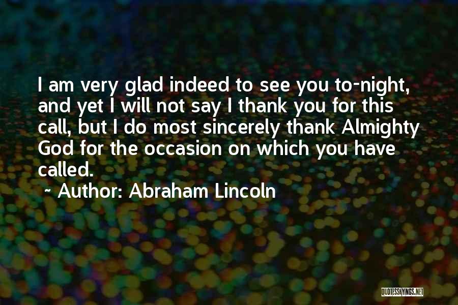 Abraham Lincoln Quotes: I Am Very Glad Indeed To See You To-night, And Yet I Will Not Say I Thank You For This