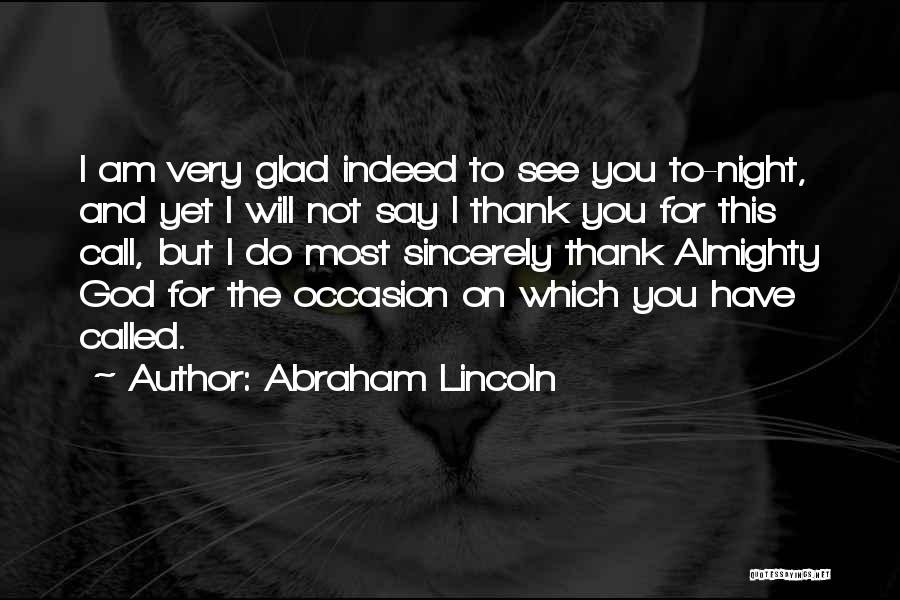 Abraham Lincoln Quotes: I Am Very Glad Indeed To See You To-night, And Yet I Will Not Say I Thank You For This