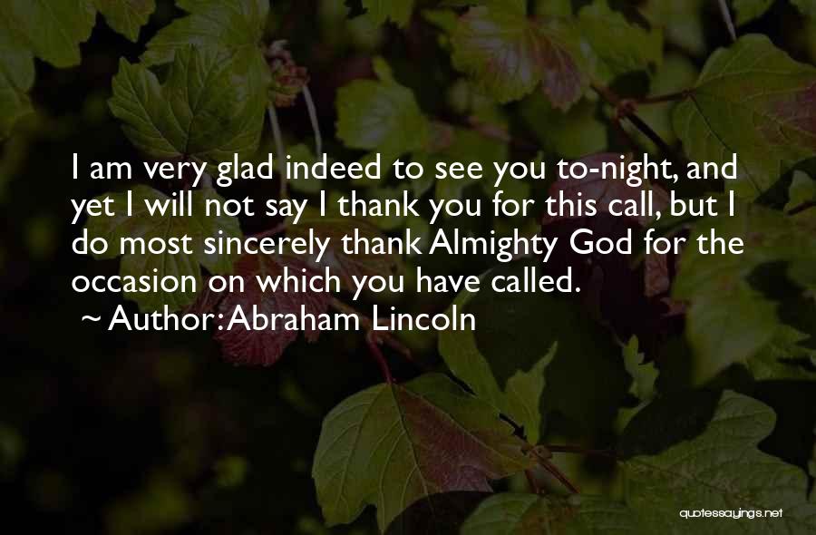 Abraham Lincoln Quotes: I Am Very Glad Indeed To See You To-night, And Yet I Will Not Say I Thank You For This