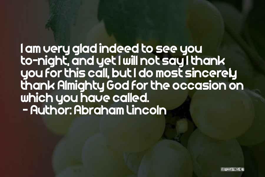 Abraham Lincoln Quotes: I Am Very Glad Indeed To See You To-night, And Yet I Will Not Say I Thank You For This