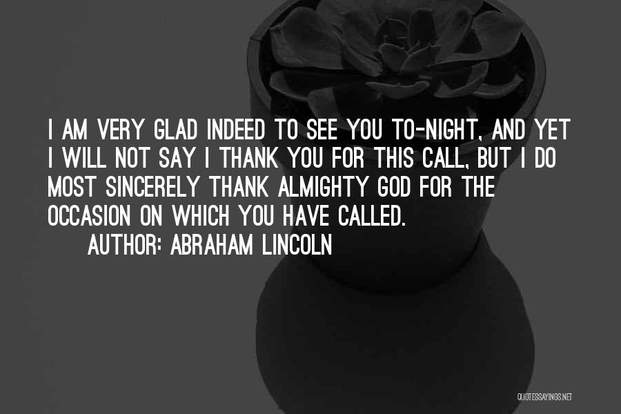 Abraham Lincoln Quotes: I Am Very Glad Indeed To See You To-night, And Yet I Will Not Say I Thank You For This