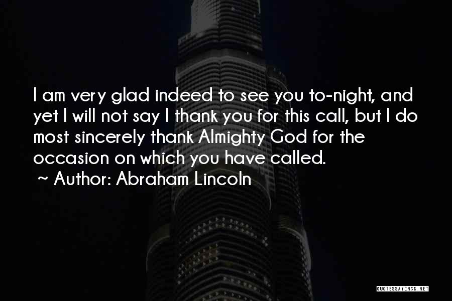 Abraham Lincoln Quotes: I Am Very Glad Indeed To See You To-night, And Yet I Will Not Say I Thank You For This