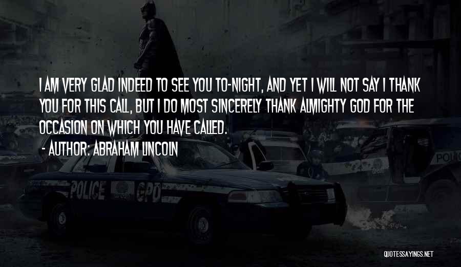 Abraham Lincoln Quotes: I Am Very Glad Indeed To See You To-night, And Yet I Will Not Say I Thank You For This