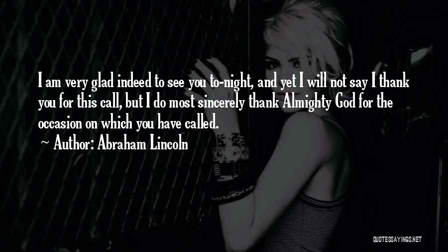 Abraham Lincoln Quotes: I Am Very Glad Indeed To See You To-night, And Yet I Will Not Say I Thank You For This