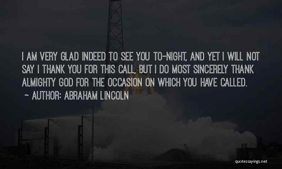 Abraham Lincoln Quotes: I Am Very Glad Indeed To See You To-night, And Yet I Will Not Say I Thank You For This