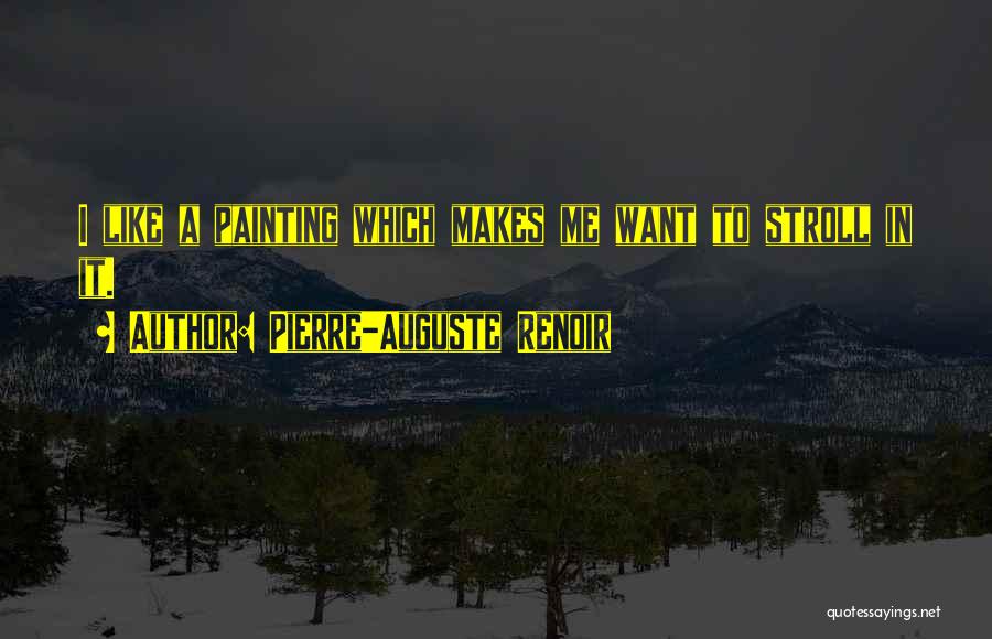 Pierre-Auguste Renoir Quotes: I Like A Painting Which Makes Me Want To Stroll In It.