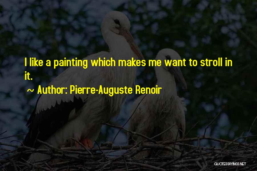 Pierre-Auguste Renoir Quotes: I Like A Painting Which Makes Me Want To Stroll In It.