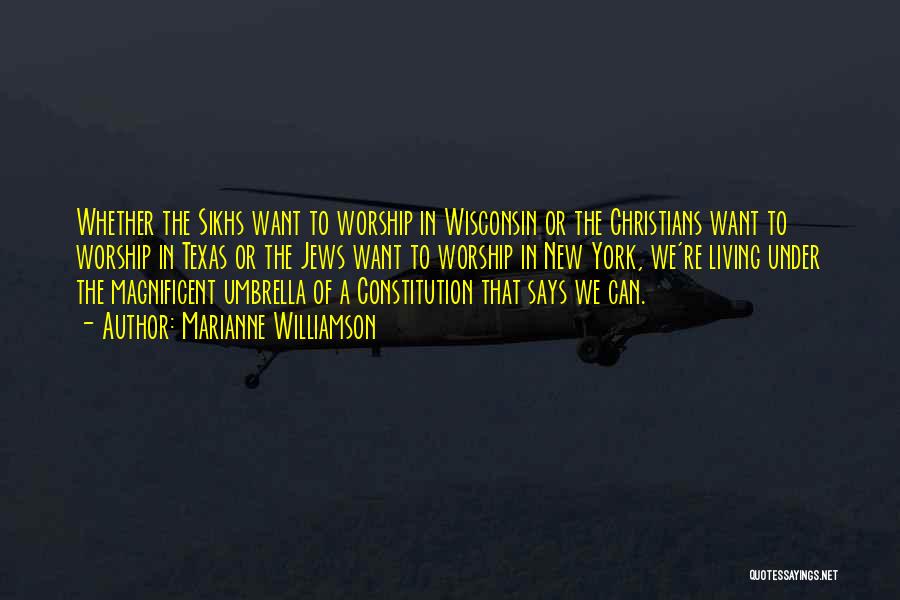 Marianne Williamson Quotes: Whether The Sikhs Want To Worship In Wisconsin Or The Christians Want To Worship In Texas Or The Jews Want