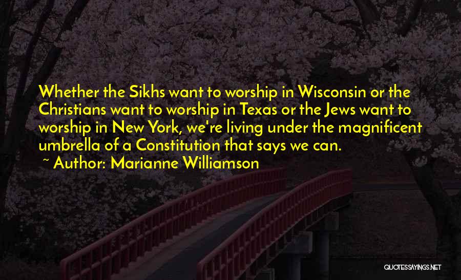 Marianne Williamson Quotes: Whether The Sikhs Want To Worship In Wisconsin Or The Christians Want To Worship In Texas Or The Jews Want
