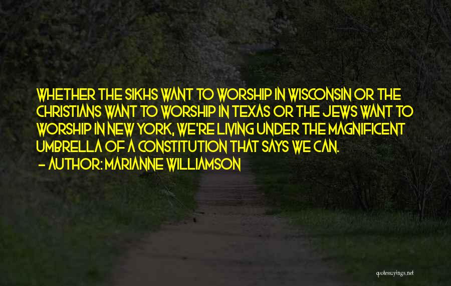 Marianne Williamson Quotes: Whether The Sikhs Want To Worship In Wisconsin Or The Christians Want To Worship In Texas Or The Jews Want