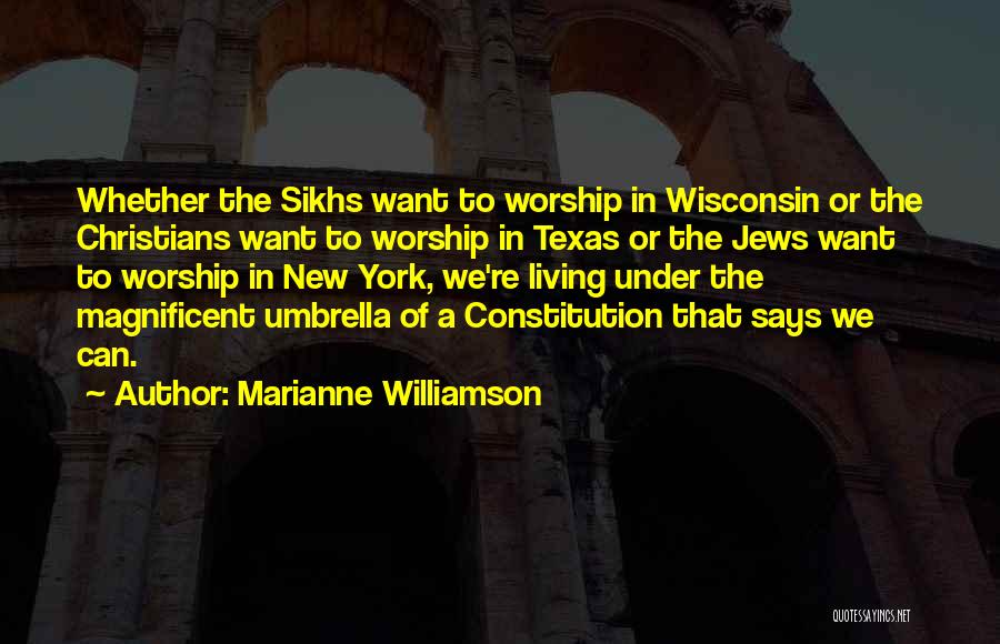 Marianne Williamson Quotes: Whether The Sikhs Want To Worship In Wisconsin Or The Christians Want To Worship In Texas Or The Jews Want