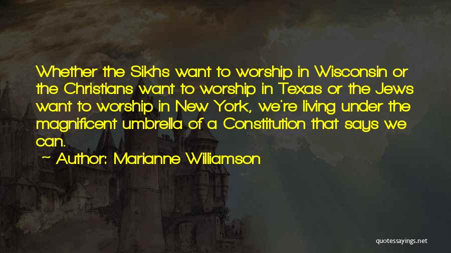 Marianne Williamson Quotes: Whether The Sikhs Want To Worship In Wisconsin Or The Christians Want To Worship In Texas Or The Jews Want