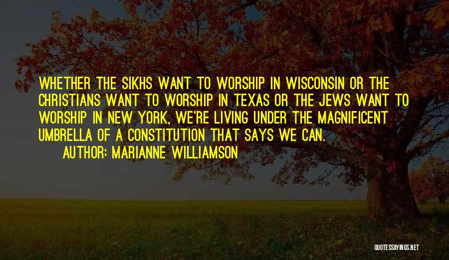 Marianne Williamson Quotes: Whether The Sikhs Want To Worship In Wisconsin Or The Christians Want To Worship In Texas Or The Jews Want