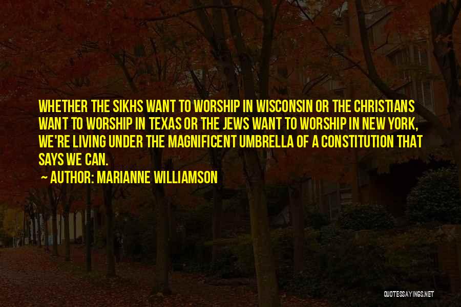 Marianne Williamson Quotes: Whether The Sikhs Want To Worship In Wisconsin Or The Christians Want To Worship In Texas Or The Jews Want