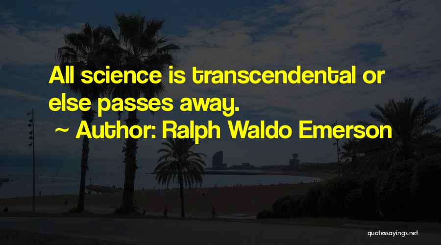 Ralph Waldo Emerson Quotes: All Science Is Transcendental Or Else Passes Away.