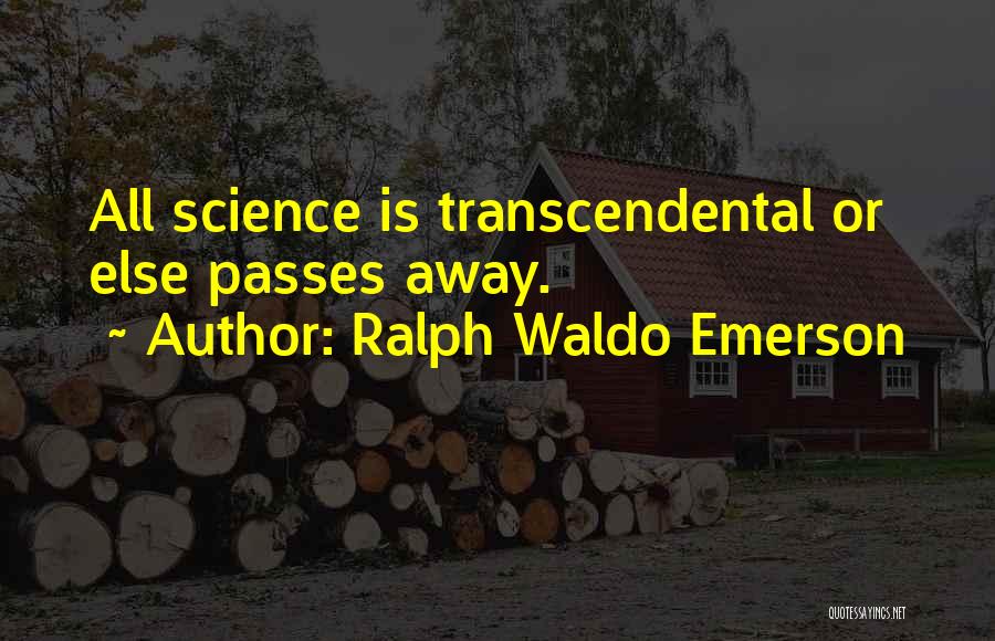 Ralph Waldo Emerson Quotes: All Science Is Transcendental Or Else Passes Away.