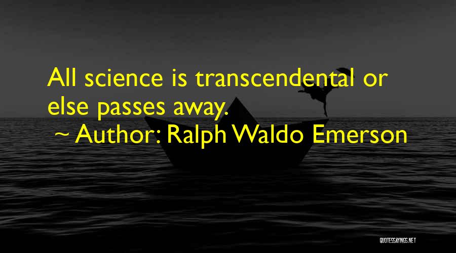 Ralph Waldo Emerson Quotes: All Science Is Transcendental Or Else Passes Away.