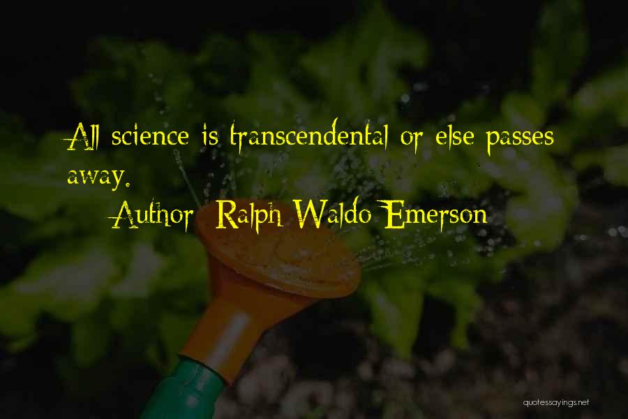 Ralph Waldo Emerson Quotes: All Science Is Transcendental Or Else Passes Away.