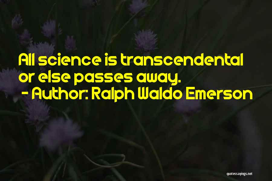 Ralph Waldo Emerson Quotes: All Science Is Transcendental Or Else Passes Away.