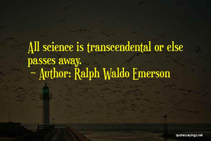 Ralph Waldo Emerson Quotes: All Science Is Transcendental Or Else Passes Away.