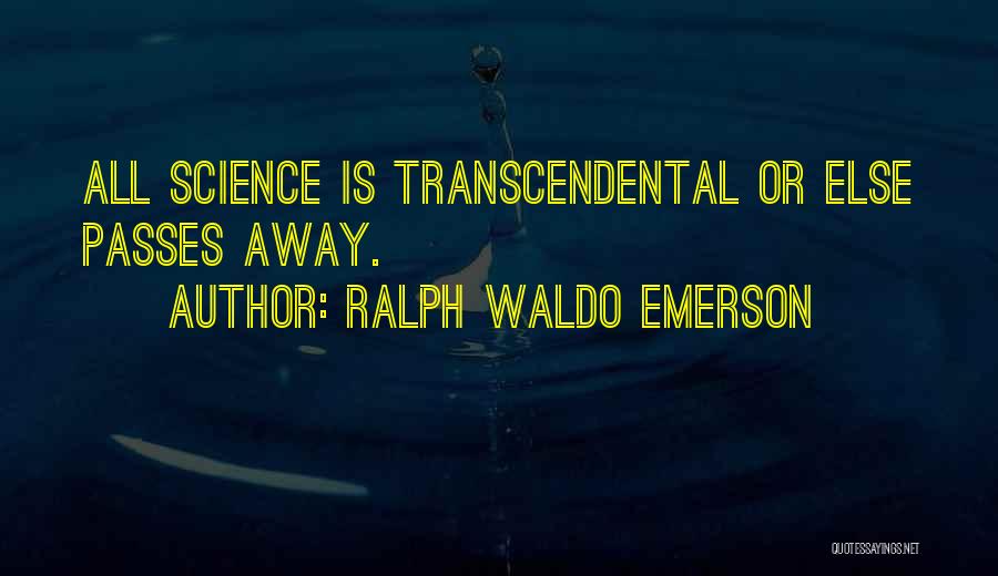 Ralph Waldo Emerson Quotes: All Science Is Transcendental Or Else Passes Away.