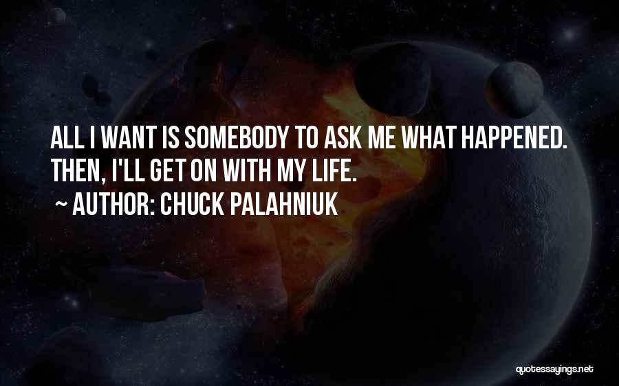 Chuck Palahniuk Quotes: All I Want Is Somebody To Ask Me What Happened. Then, I'll Get On With My Life.