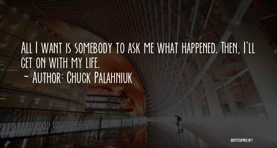 Chuck Palahniuk Quotes: All I Want Is Somebody To Ask Me What Happened. Then, I'll Get On With My Life.