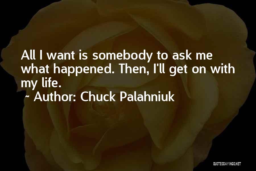 Chuck Palahniuk Quotes: All I Want Is Somebody To Ask Me What Happened. Then, I'll Get On With My Life.