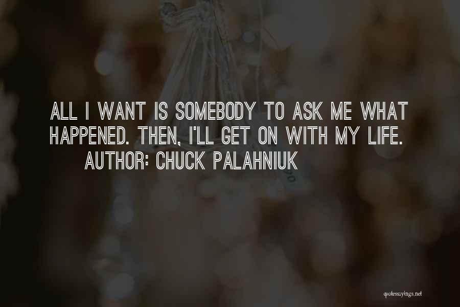 Chuck Palahniuk Quotes: All I Want Is Somebody To Ask Me What Happened. Then, I'll Get On With My Life.