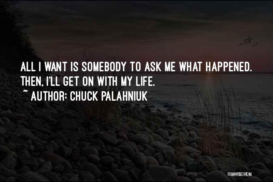 Chuck Palahniuk Quotes: All I Want Is Somebody To Ask Me What Happened. Then, I'll Get On With My Life.
