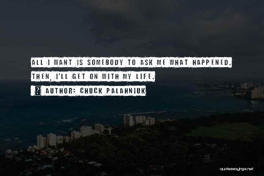Chuck Palahniuk Quotes: All I Want Is Somebody To Ask Me What Happened. Then, I'll Get On With My Life.