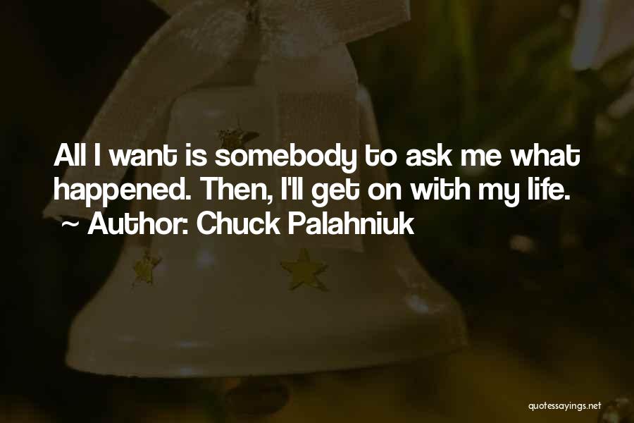Chuck Palahniuk Quotes: All I Want Is Somebody To Ask Me What Happened. Then, I'll Get On With My Life.