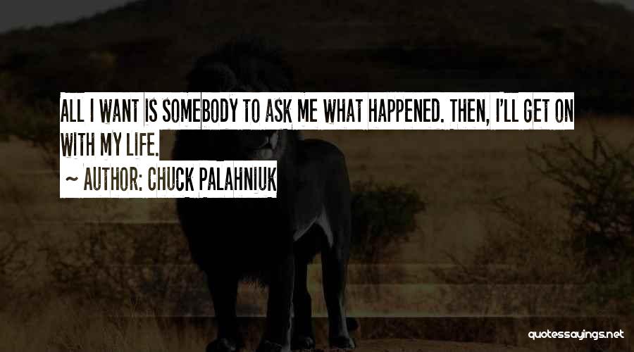 Chuck Palahniuk Quotes: All I Want Is Somebody To Ask Me What Happened. Then, I'll Get On With My Life.