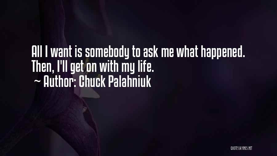 Chuck Palahniuk Quotes: All I Want Is Somebody To Ask Me What Happened. Then, I'll Get On With My Life.