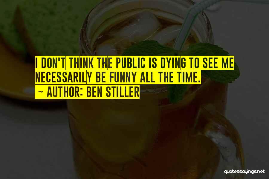 Ben Stiller Quotes: I Don't Think The Public Is Dying To See Me Necessarily Be Funny All The Time.