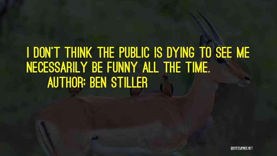 Ben Stiller Quotes: I Don't Think The Public Is Dying To See Me Necessarily Be Funny All The Time.