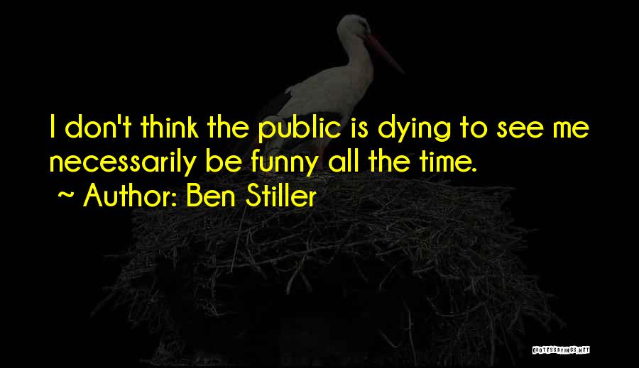 Ben Stiller Quotes: I Don't Think The Public Is Dying To See Me Necessarily Be Funny All The Time.